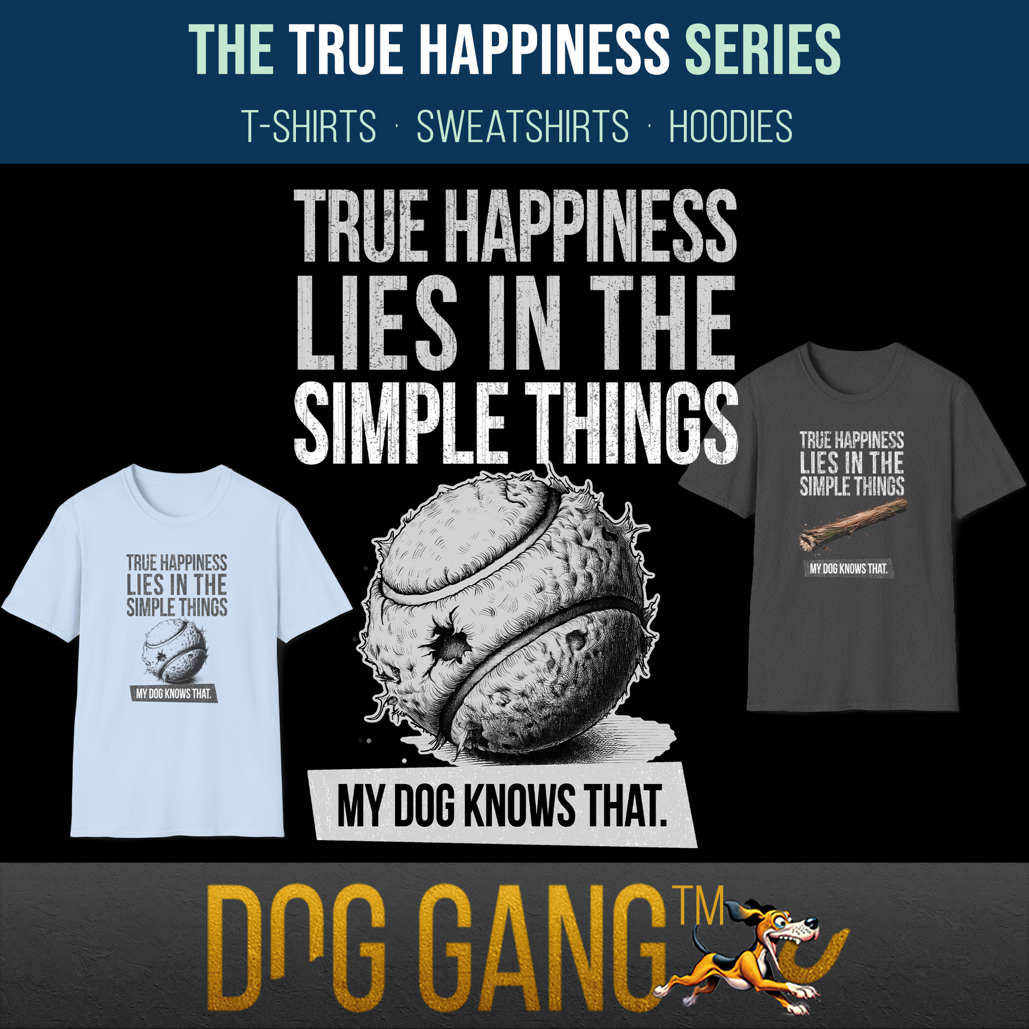 "TRUE HAPPINESS" collection - funny dog t-shirts. In the middle a graphic of a crumpled tennis ball with "True happiness lies in the simple things. My dog knows that". T-shirts from the collection on the left and right. Dog Gang logo at the bottom.