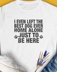I Even Left The Best Dog Ever Home Alone Just To Be Here, Women's T-Shirt-White. For dog lovers and dog owners. Design by Dog Gang