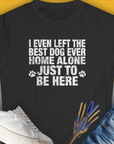 I Even Left The Best Dog Ever Home Alone Just To Be Here, Women's T-Shirt-Black. A perfect gift for dog lovers and dog owners. Design by Dog Gang