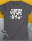 I Even Left The Best Dog Ever Home Alone Just To Be Here, Women's T-Shirt-, a fun and stylish design for dog lovers from Dog Gang