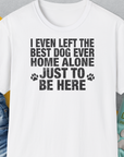 I Even Left The Best Dog Ever Home Alone Just To Be Here, Unisex T-Shirt-White-lustiges Shirt für Hundeliebhaber, Design by Dog Gang