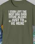 I Even Left The Best Dog Ever Home Alone Just To Be Here, Unisex T-Shirt-Military Green-bequemes Shirt mit lustigem Spruch für Hundebesitzer, Design by Dog Gang
