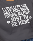 I Even Left The Best Dog Ever Home Alone Just To Be Here, Unisex T-Shirt-lustiger Spruch auf bequemen Shirt für Hundeliebhaber, Design by Dog Gang