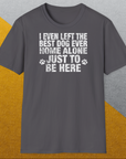 I Even Left The Best Dog Ever Home Alone Just To Be Here, Unisex T-Shirt-humorvolles Hundeshirt, lustiger Spruch mit Hund, Design by Dog Gang