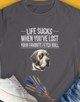 Life Sucks When You've Lost Your Favorite Fetch Ball, Volume 1, Women's T-Shirt-Charcoal. For dog lovers and dog owners. Design by Dog Gang