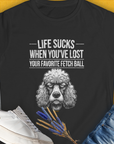 Life Sucks When You've Lost Your Favorite Fetch Ball, Volume 7, Women's T-Shirt-Black. A perfect gift for dog lovers and dog owners. Design by Dog Gang
