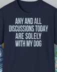 Unisex T-Shirt“ für Hundeliebhaber mit dem lustigen Spruch: „Any and all discussions today are solely with my dog.“ Entworfen von Dog Gang.