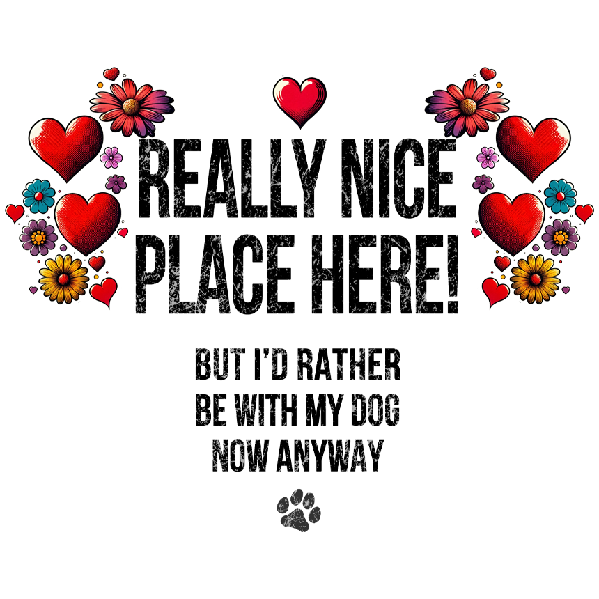 Dog Gang's (TM) T-Shirt Graphic shows the artistically prepared text "REALLY NICE PLACE HERE! BUT I'D RATHER BE WITH MY DOG NOW ANYWAY", surrounded by red hearts and balloons and a paw print underneath