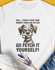 Go Fetch It Yourself Series, Volume 4, Women's T-Shirt-White. For dog lovers and dog owners. Design by Dog Gang