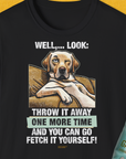 Das Unisex-T-Shirt zeigt eine lustige Hundeillustration eines skeptisch blickenden Labrador Retrievers mit lustigem Spruch "Well, look: throw it away one more time and you can go fetch it yourself!!“. Design by Dog Gang.