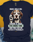 Das T-Shirt zeigt eine lustige Illustration eines witzigen Hundes mit erhobener Pfote um Einhalt zu gebieten, und dem lustigen Spruch: „Okay, hold on: throw it away one more time and you can go fetch it yourself!“ Ein Shirt für Hundeliebhaber von Dog Gang.