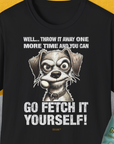 Das Unisex-T-Shirt zeigt eine lustige Illustration eines Hundes mit einem Fangball im Maul und dem lustigen Spruch: „Well... throw it away one more time and you can go fetch it yourself!!“ Ein Shirt für Hundeliebhaber von Dog Gang.