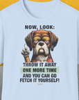 Das Unisex-T-Shirt der Go Fetch It Yourself-Serie, Band 2, zeigt eine Illustration eines mürrischen Hundes mit dem Text: „Jetzt schau mal: Wirf es noch einmal weg, und dann kannst du es selbst holen!“ Aus weicher Baumwolle für ultimativen Komfort.