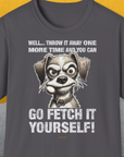 Go Fetch It Yourself Series, Volume 4, Unisex T-Shirt-Charcoal-bequemes Shirt mit lustigem Spruch für Hundebesitzer, Design by Dog Gang