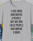 Lustiges Unisex T-Shirtt dem lustigen Spruch „I like dogs and maybe 3 people - but my dog likes people and maybe 3 dogs“ für Hundefreunde und Hundeliebhaber. Entworfen von Dog Gang.