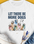 Let There Be More Dogs Womens T-Shirt has colorful dog illustrations with a cute dog design quote on a soft white tee. Perfect for any dog lover. Designed by Dog Gang.