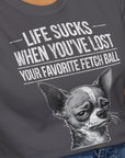 Life Sucks When You've Lost Your Favorite Fetch Ball, Volume 6, Unisex T-Shirt-lustiger Spruch auf bequemen Shirt für Hundeliebhaber, Design by Dog Gang
