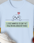 Das Unisex-T-Shirt der Serie „Say Hi“, Band 3 in Hellblau zeigt eine süße Hundegrafik mit dem englischsprachigen Text „Ich wollte nur ‚Hallo‘ zu allen Hundeliebhabern da draußen sagen!“ Entworfen von Dog Gang.