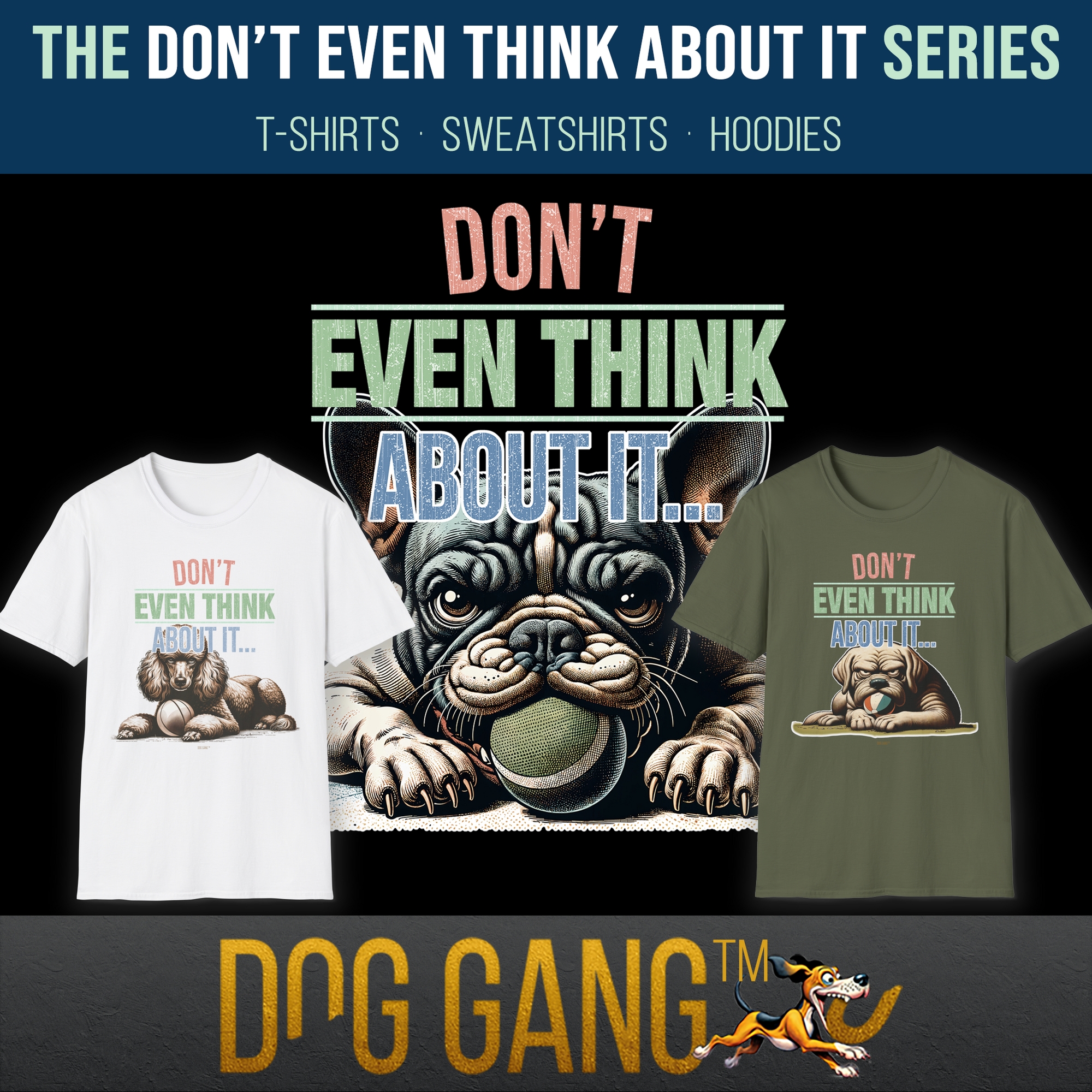 Main image for the collection "DON'T EVEN THINK ABOUT IT" shows the funny illustration of a French bulldog holding a ball in its mouth and the text "Dont Even Think About It". Two T-shirts from the same series next to it. Dog Gang logo below.