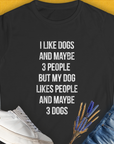The I Like Dogs And Maybe 3 People shirt features a funny text design. Ideal for any dog person with a sense of humor. Designed by Dog Gang.