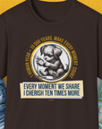 The One Human Year = Ten Dog Years, Volume 4 T-shirt features a cute dog design with the saying Every Moment We Share I Cherish Ten Times More. Designed by Dog Gang.