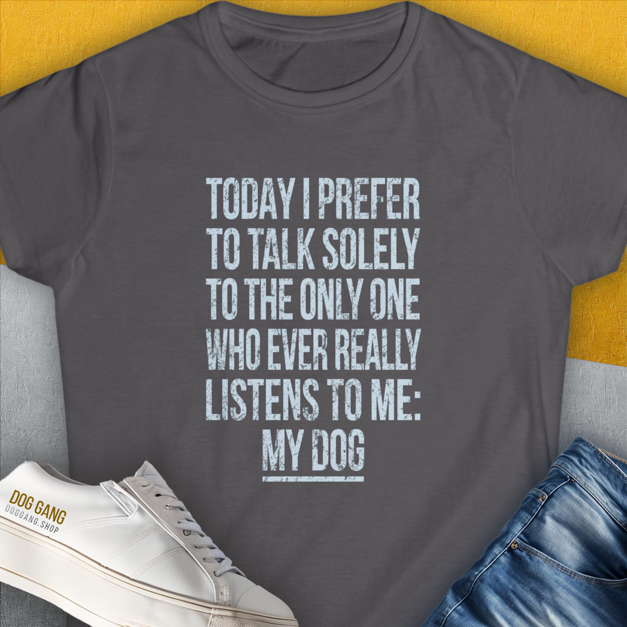 Charcoal Womens T-Shirt with the saying: Today I prefer to talk solely to the only one who ever really listens to me: my dog. Perfect for any dog lover. Designed by Dog Gang.