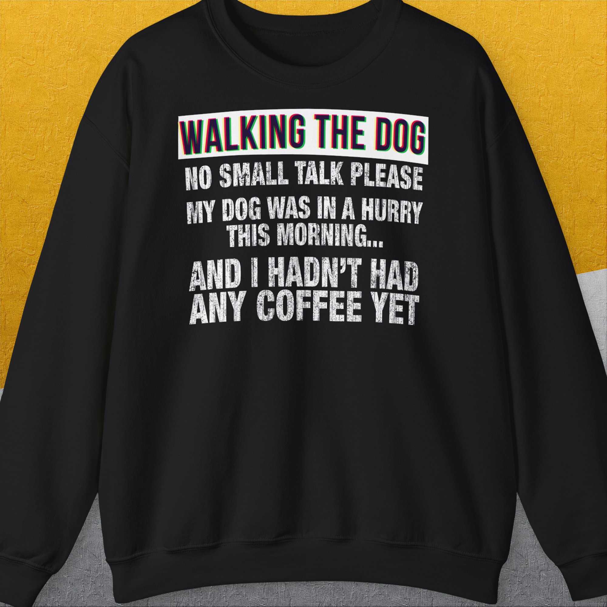 Walking The Dog Series One, Volume 1 Unisex Sweatshirt in black. White text reads: WALKING THE DOG, NO SMALL TALK PLEASE, MY DOG WAS IN A HURRY THIS MORNING... AND I HADNT HAD ANY COFFEE YET. Designed by Dog Gang.